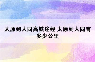 太原到大同高铁途经 太原到大同有多少公里